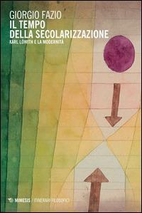 Il tempo della secolarizzazione. Karl Löwith e la modernità - Giorgio Fazio - copertina