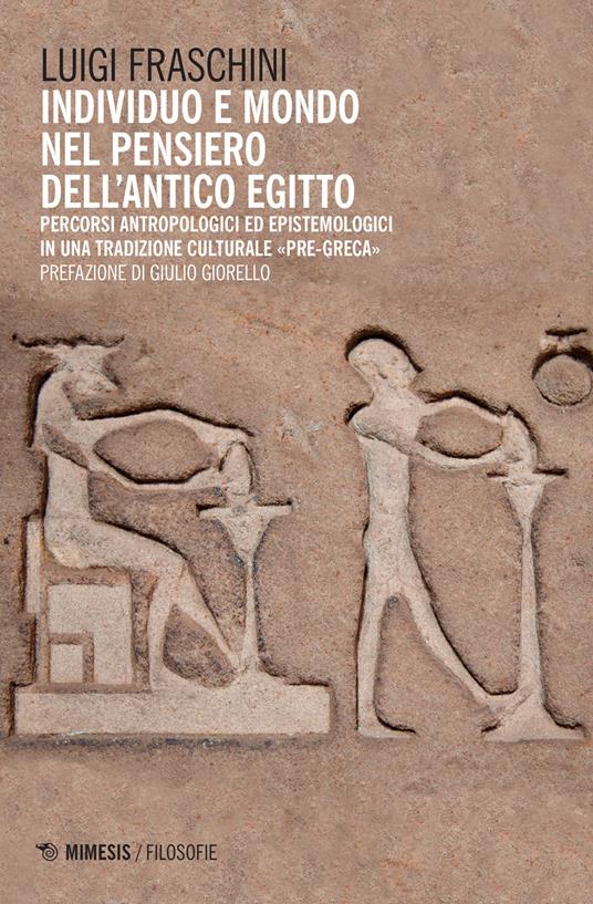 Individuo e mondo nel pensiero dell'antico Egitto. Percorsi antropologici ed epistemologici in una tradizione culturale pre-greca - Luigi Fraschini - copertina