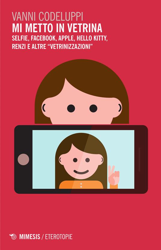 Mi metto in vetrina. Selfie, Facebook, Apple, Hello Kitty, Renzi e altre «vetrinizzazioni» - Vanni Codeluppi - copertina