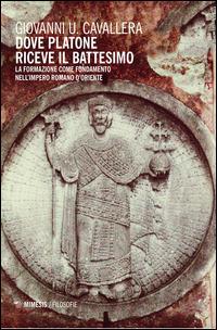 Dove Platone riceve il battesimo. La formazione come fondamento nell'impero romano d'Oriente - Giovanni Ugo Cavallera - copertina