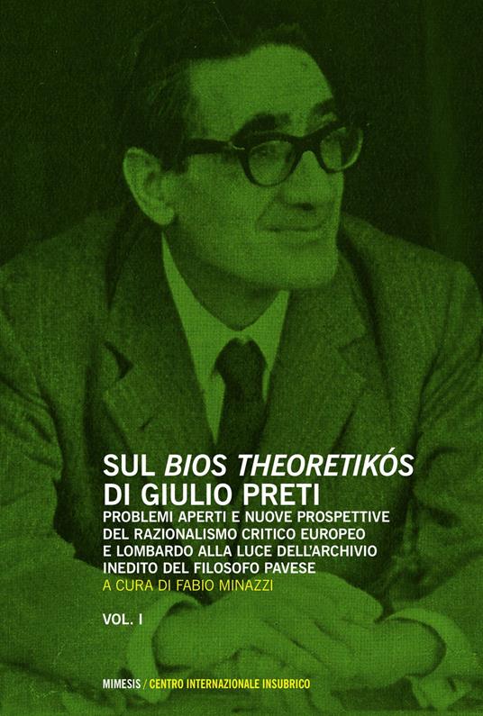 Sul «bios theoretikos» di Giulio Preti. Problemi aperti e nuove prospettive del razionalismo critico europeo e lombardo alla luce dell'archivio inedito.... Vol. 1 - copertina