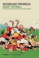 Rugby football. Storia e mito di uno sport che è quasi una religione