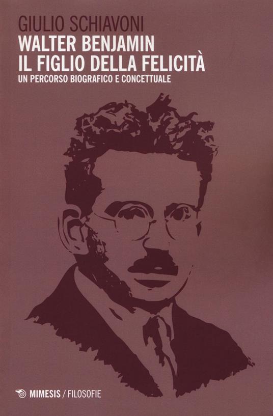 Walter Benjamin il figlio della felicità. Un percorso biografico e concettuale - Giulio Schiavoni - copertina