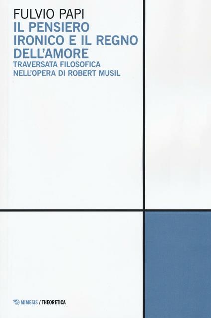 Il pensiero ironico e il regno dell'amore. Traversata filosofica nell'opera di Robert Musil - Fulvio Papi - copertina