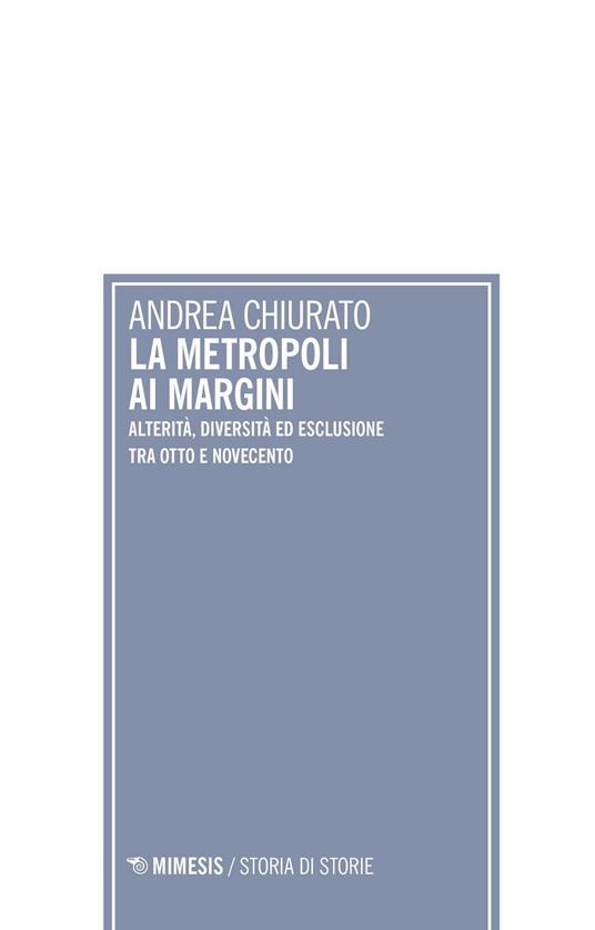La metropoli ai margini. Alterità, diversità ed esclusione tra Otto e Novecento - Andrea Chiurato - copertina