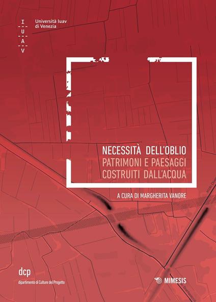 Necessità dell'oblio. Patrimoni e paesaggi costruiti sull'acqua - copertina