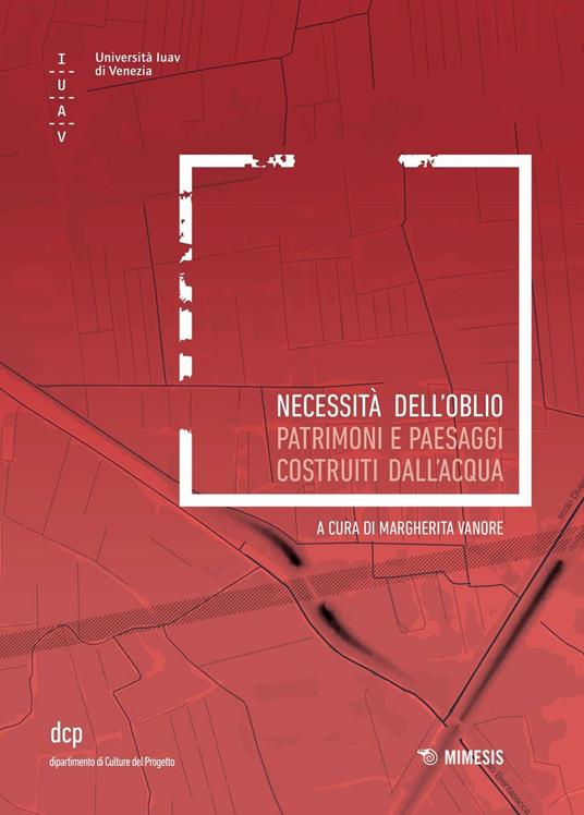 Necessità dell'oblio. Patrimoni e paesaggi costruiti sull'acqua - copertina