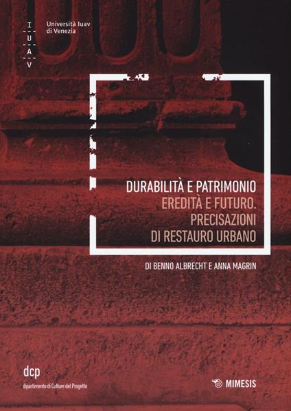 Durabilità e patrimoni. Eredità e futuro. Precisazioni di restauro urbano - Benno Albrecht,Anna Magrin - copertina