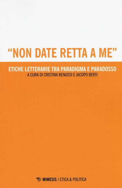 «Non date retta a me». Etiche letterarie tra paradigma e paradosso - Benussi,Berti - copertina