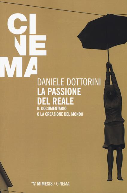 La passione del reale. Il documentario o la creazione del mondo - Daniele Dottorini - copertina