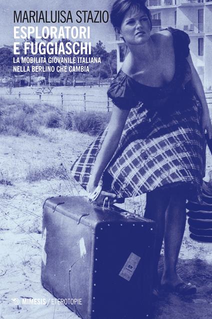 Esploratori e fuggiaschi. La mobilità giovanile italiana nella Berlino che cambia - Marialuisa Stazio - copertina