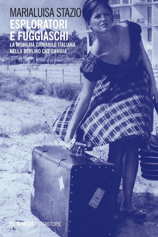 Esploratori e fuggiaschi. La mobilità giovanile italiana nella Berlino che cambia - Marialuisa Stazio - copertina