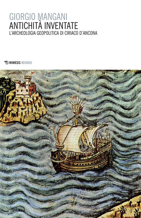 Antichità inventate. L'archeologia geopolitica di Ciriaco d'Ancona - Giorgio Mangani - copertina