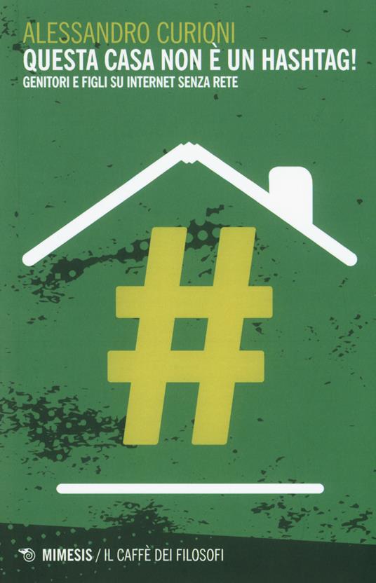 Questa casa non è un hashtag! Genitori e figli su internet senza rete - Alessandro Curioni - copertina
