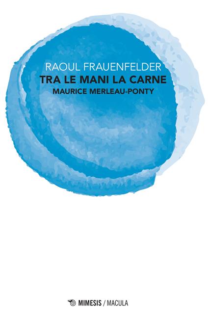 Tra le mani la carne. Maurice Merleau-Ponty - Raoul Frauenfelder - copertina