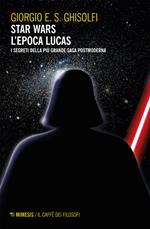 Star Wars. L'epoca Lucas. I segreti della più grande saga postmoderna