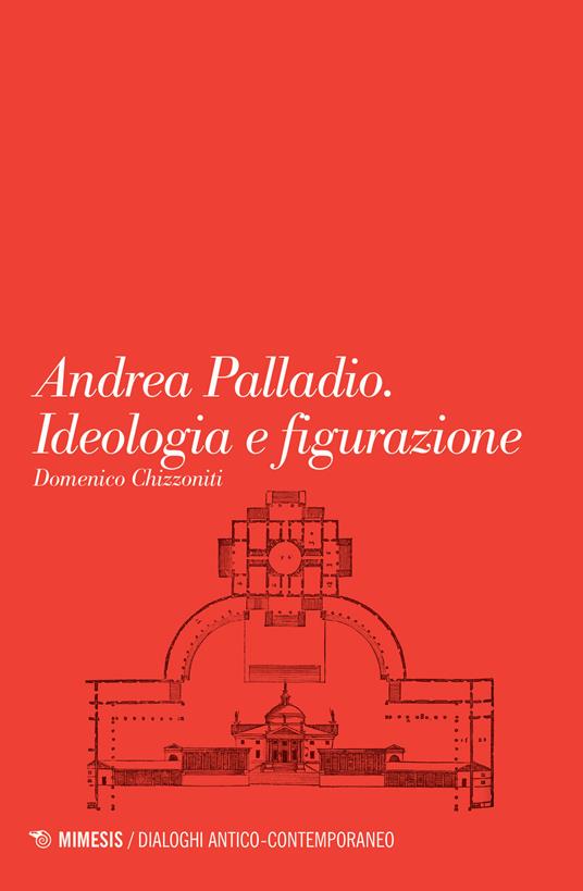 Andrea Palladio. Ideologia e figurazione - Domenico Chizzoniti - copertina