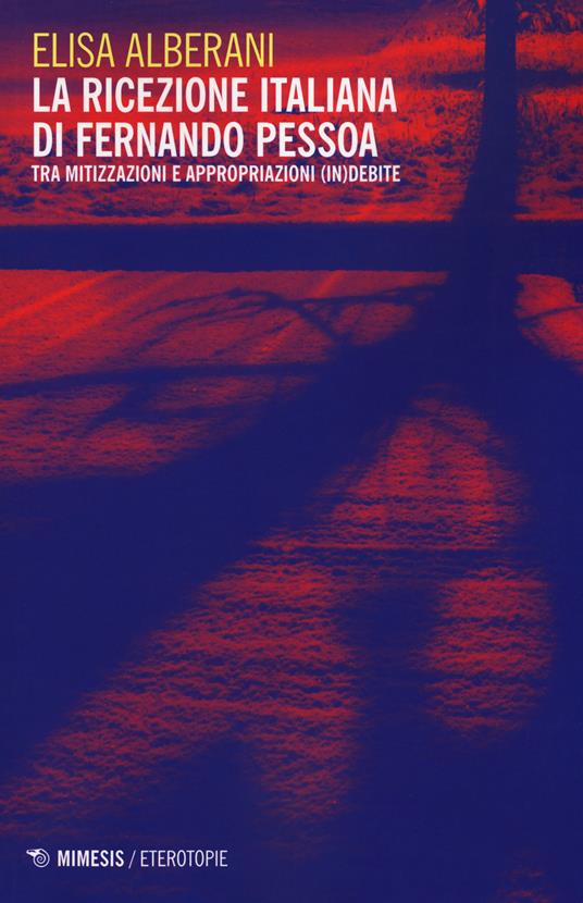 La ricezione italiana di Fernando Pessoa. Tra mitizzazioni e appropriazioni (in)debite - Elisa Alberani - copertina