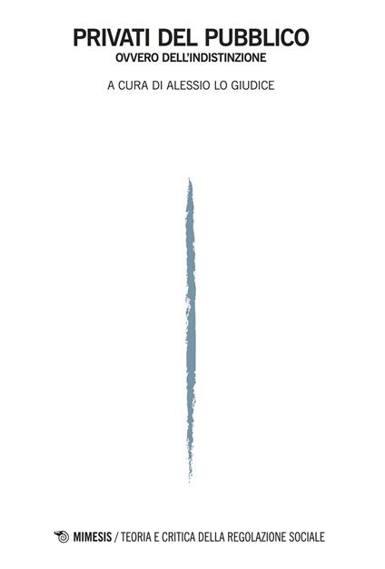 Privati del pubblico ovvero dell'indistinzione Teoria e critica della regolazione sociale (2017). Vol. 1 - copertina