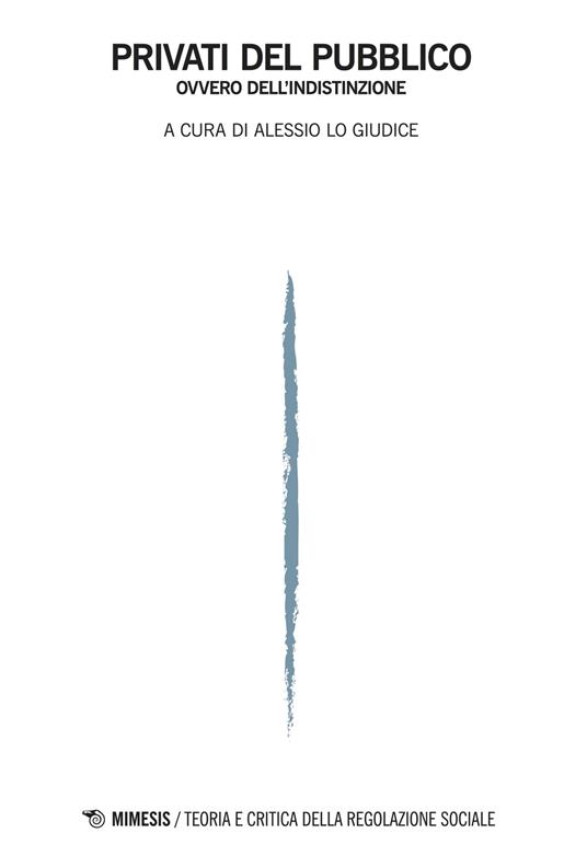 Privati del pubblico ovvero dell'indistinzione Teoria e critica della regolazione sociale (2017). Vol. 1 - copertina