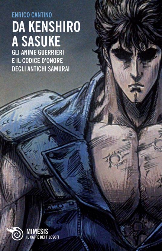 Da Kenshiro a Sasuke. Gli anime guerrieri e il codice d'onore degli antichi samurai - Enrico Cantino - ebook