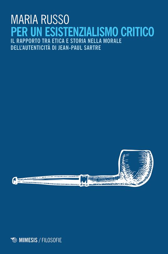 Per un esistenzialismo critico. Il rapporto tra etica e storia nella morale dell'autenticità di Jean-Paul Sartre - Maria Russo - copertina