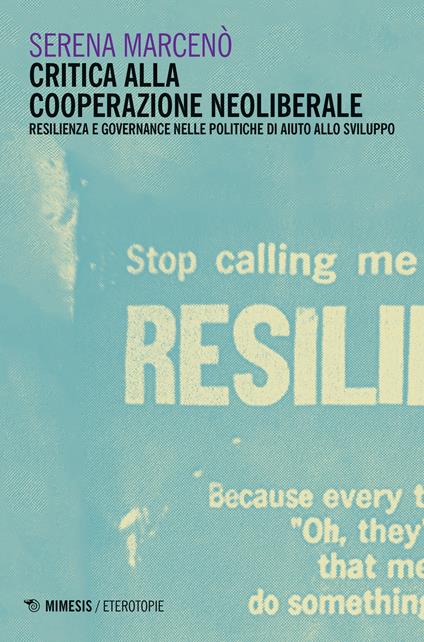 Critica alla cooperazione neoliberale. Resilienza e governance nelle politiche di aiuto allo sviluppo - Serena Marcenò - copertina