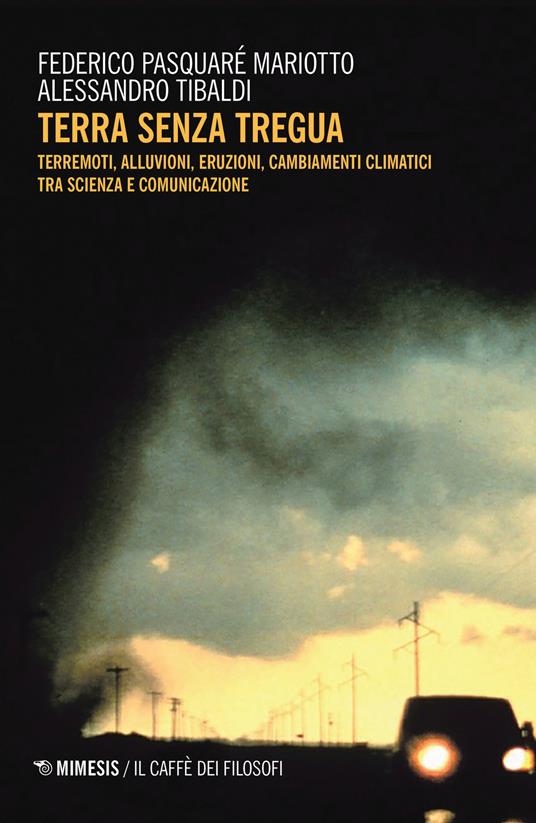 Terra senza tregua. Terremoti, alluvioni, eruzioni, cambiamenti climatici tra scienza e comunicazione - Federico Pasquaré Mariotto,Alessandro Tibaldi - copertina