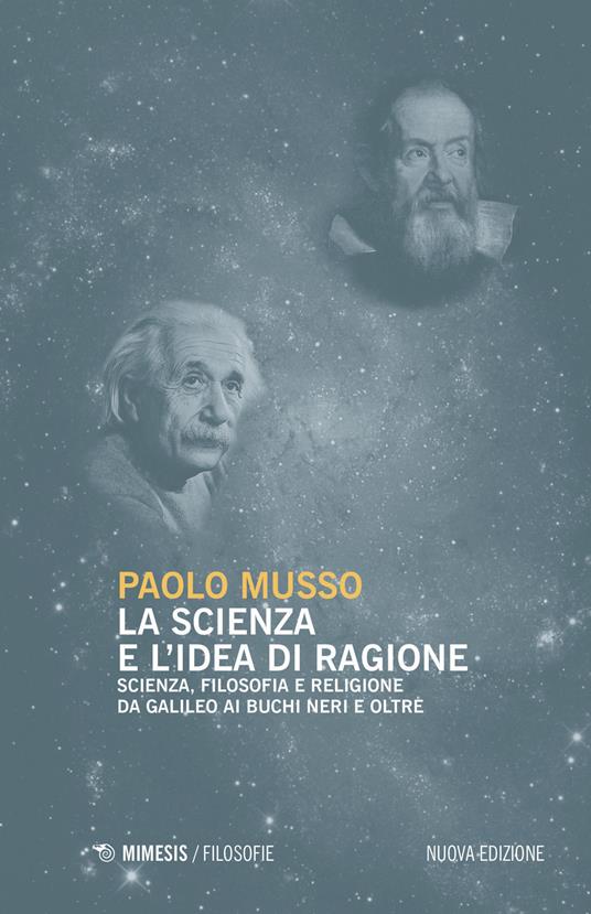 La scienza e l'idea di ragione. Scienza, filosofia e religione da Galileo ai buchi neri e oltre. Nuova ediz. - Paolo Musso - copertina