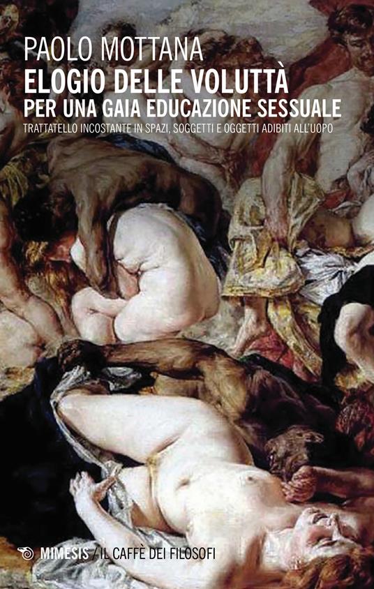 Elogio della voluttà. Per una gaia educazione sessuale. Trattatello incostante in spazi, soggetti e oggetti adibiti all'uopo - Paolo Mottana - copertina