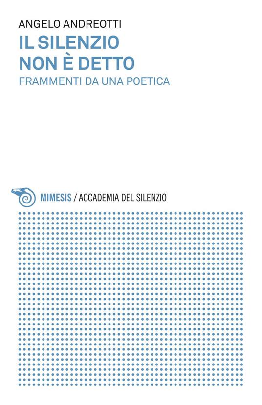 Il silenzio non è detto. Frammenti da una poetica - Angelo Andreotti - ebook