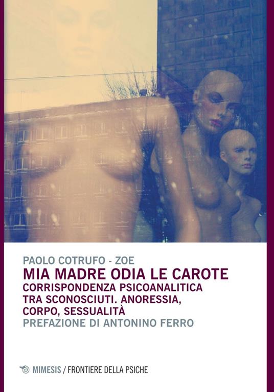Mia madre odia le carote. Corrispondenza psicoanalitica tra sconosciuti. Anoressia, corpo, sessualità - Paolo Cotrufo,Zoe - ebook