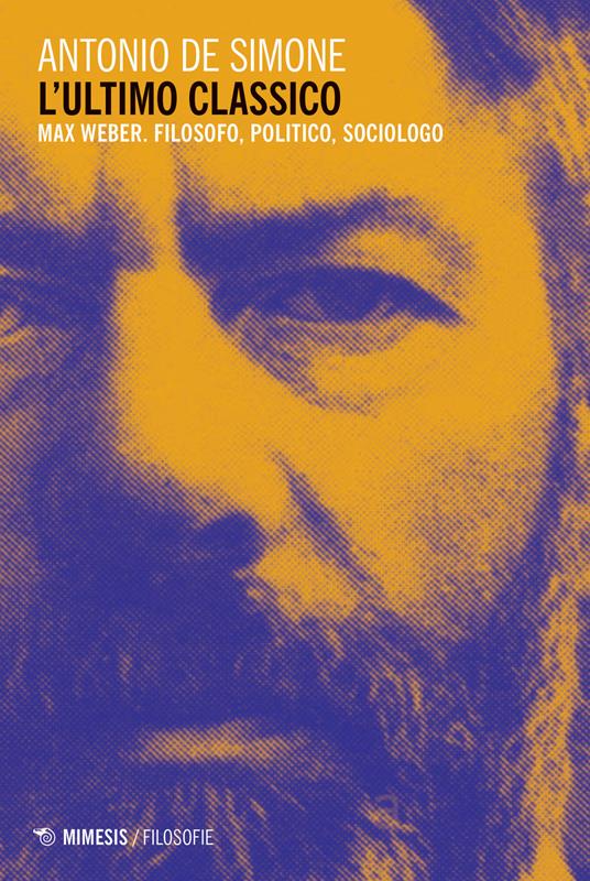 L' ultimo classico. Max Weber. Filosofo, politico, sociologo - Antonio De Simone - copertina