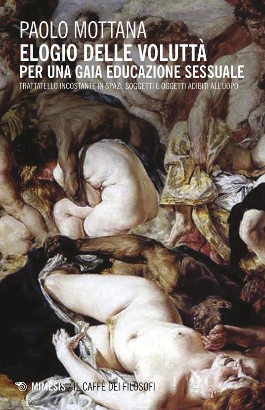 Elogio della voluttà. Per una gaia educazione sessuale. Trattatello incostante in spazi, soggetti e oggetti adibiti all'uopo - Paolo Mottana - ebook