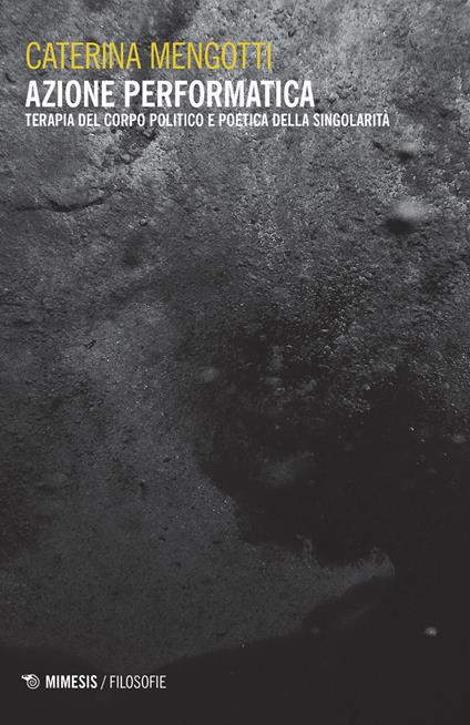 Azione performatica. Terapia del corpo politico e poetica della singolarità - Caterina Mengotti - copertina