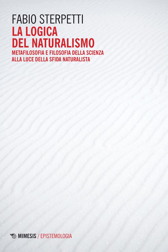 La logica del naturalismo. Metafilosofia e filosofia della scienza alla luce della sfida naturalista - Fabio Sterpetti - copertina