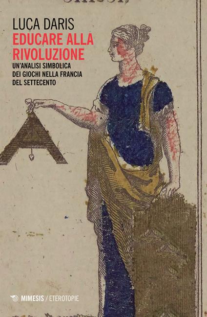Educare alla rivoluzione. Un'analisi simbolica dei giochi nella Francia del Settecento - Luca Daris - copertina