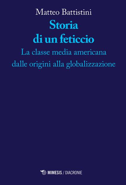 Storia di un feticcio. La classe media americana dalle origini alla globalizzazione - Matteo Battistini - copertina