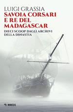 Savoia corsari e re del Madagascar. Dieci scoop dagli archivi della dinastia