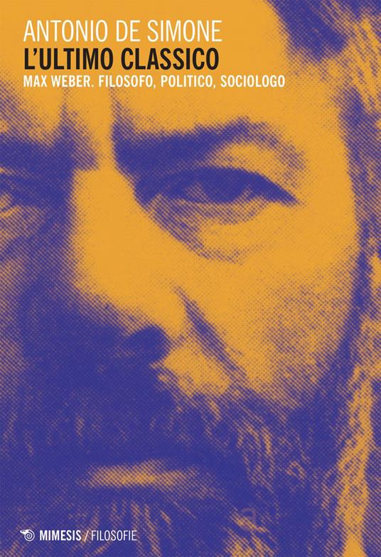 L' ultimo classico. Max Weber. Filosofo, politico, sociologo - Antonio De Simone - ebook