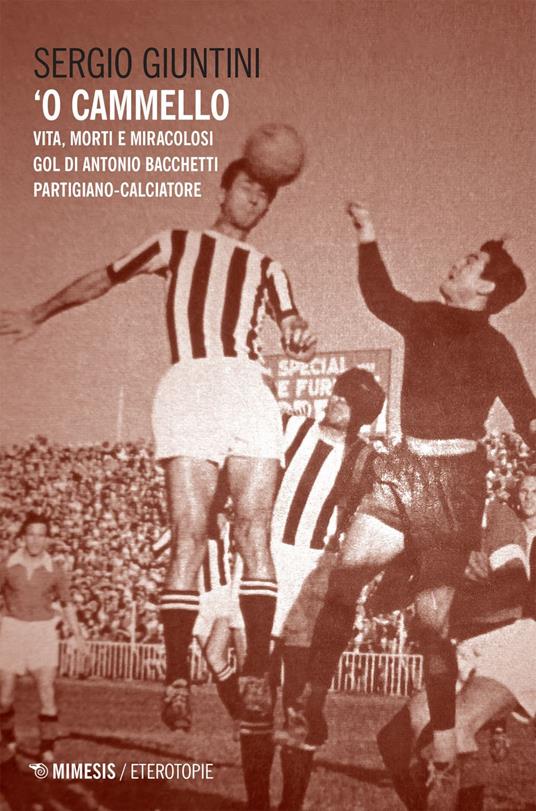'O cammello. Vita, morti e miracolosi gol di Antonio Bacchetti partigiano-calciatore - Sergio Giuntini - ebook