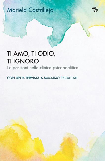 Ti amo, ti odio, ti ignoro. Le passioni nella clinica psicoanalitica - Mariela Castrillejo - ebook