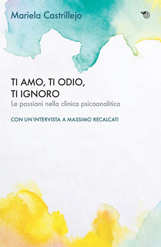 Ti amo, ti odio, ti ignoro. Le passioni nella clinica psicoanalitica - Mariela Castrillejo - ebook