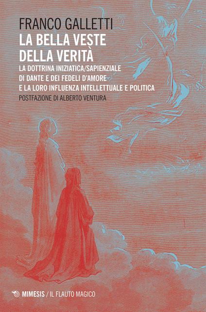 La bella veste della verità. La dottrina iniziatica/sapienziale di Dante e dei fedeli d'amore la la loro influenza intellettuale e politica - Franco Galletti - ebook