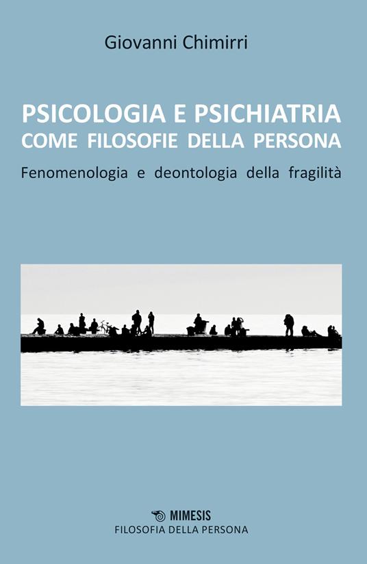 Psicologia e psichiatria come filosofie della persona. Fenomenologia e deontologia della fragilità - Giovanni Chimirri - copertina