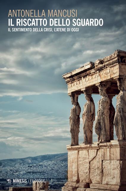 Il riscatto dello sguardo. Il sentimento della crisi, l'Atene di oggi - Antonella Mancusi - copertina