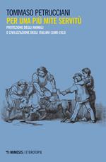 Per una più mite servitù. Protezione degli animali e civilizzazione degli italiani (1800-1913)