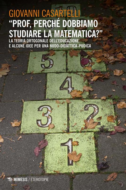 «Prof, perché dobbiamo studiare la matematica?». La teoria ortogonale dell'educazione e alcune idee per una nudo-didattica-pudica - Giovanni Casartelli - ebook