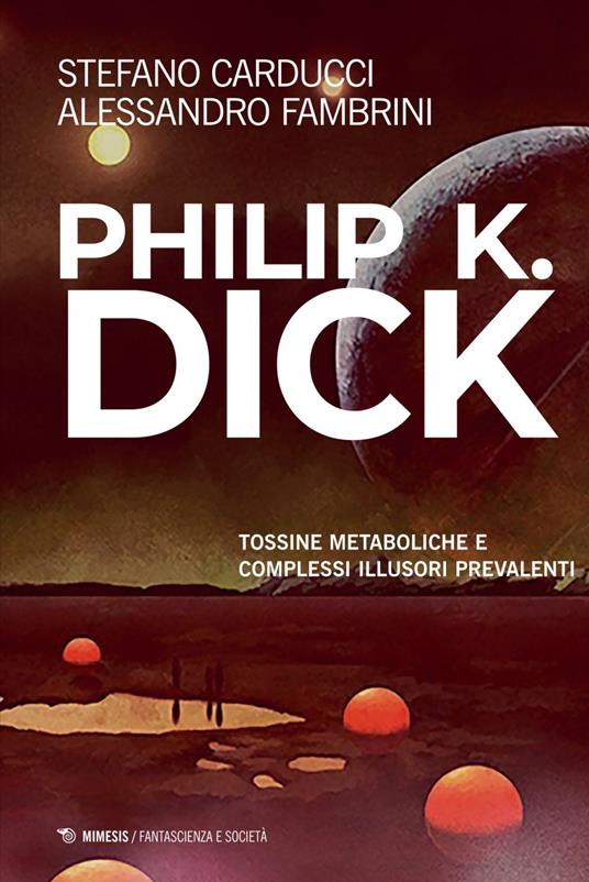 Philip K. Dick. Tossine metaboliche e complessi illusori prevalenti - Stefano Carducci,Alessandro Fambrini - ebook