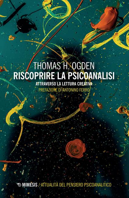 Riscoprire la psicoanalisi. Attraverso la lettura creativa - Thomas H. Ogden - copertina